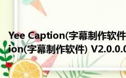 Yee Caption(字幕制作软件) V2.0.0.05 官方版（Yee Caption(字幕制作软件) V2.0.0.05 官方版功能简介）