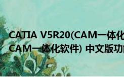 CATIA V5R20(CAM一体化软件) 中文版（CATIA V5R20(CAM一体化软件) 中文版功能简介）