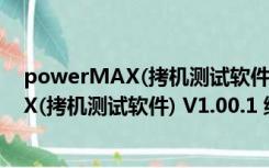 powerMAX(拷机测试软件) V1.00.1 绿色版（powerMAX(拷机测试软件) V1.00.1 绿色版功能简介）