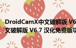 DroidCamX中文破解版 V6.7 汉化免费版（DroidCamX中文破解版 V6.7 汉化免费版功能简介）