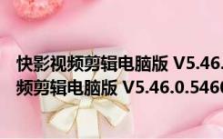 快影视频剪辑电脑版 V5.46.0.546005 最新免费版（快影视频剪辑电脑版 V5.46.0.546005 最新免费版功能简介）