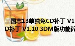 三国志13单独免CD补丁 V1.10 3DM版（三国志13单独免CD补丁 V1.10 3DM版功能简介）