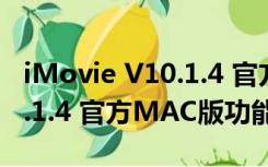 iMovie V10.1.4 官方MAC版（iMovie V10.1.4 官方MAC版功能简介）