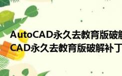 AutoCAD永久去教育版破解补丁 V1.0 绿色免费版（AutoCAD永久去教育版破解补丁 V1.0 绿色免费版功能简介）