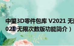 中望3D零件包库 V2021 无限次数版（中望3D零件包库 V2021 无限次数版功能简介）