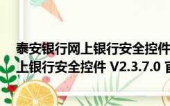 泰安银行网上银行安全控件 V2.3.7.0 官方版（泰安银行网上银行安全控件 V2.3.7.0 官方版功能简介）