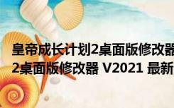 皇帝成长计划2桌面版修改器 V2021 最新版（皇帝成长计划2桌面版修改器 V2021 最新版功能简介）