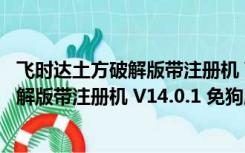 飞时达土方破解版带注册机 V14.0.1 免狗版（飞时达土方破解版带注册机 V14.0.1 免狗版功能简介）