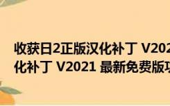 收获日2正版汉化补丁 V2021 最新免费版（收获日2正版汉化补丁 V2021 最新免费版功能简介）