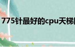 775针最好的cpu天梯图（775针cpu天梯图）