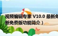 视频编辑专家 V10.0 最新免费版（视频编辑专家 V10.0 最新免费版功能简介）