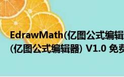 EdrawMath(亿图公式编辑器) V1.0 免费版（EdrawMath(亿图公式编辑器) V1.0 免费版功能简介）