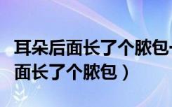 耳朵后面长了个脓包一按就疼怎么办（耳朵后面长了个脓包）