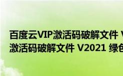 百度云VIP激活码破解文件 V2021 绿色免费版（百度云VIP激活码破解文件 V2021 绿色免费版功能简介）