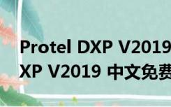 Protel DXP V2019 中文免费版（Protel DXP V2019 中文免费版功能简介）