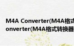 M4A Converter(M4A格式转换器) V1.0 绿色版（M4A Converter(M4A格式转换器) V1.0 绿色版功能简介）