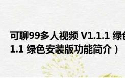 可聊99多人视频 V1.1.1 绿色安装版（可聊99多人视频 V1.1.1 绿色安装版功能简介）