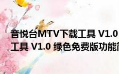 音悦台MTV下载工具 V1.0 绿色免费版（音悦台MTV下载工具 V1.0 绿色免费版功能简介）