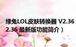 绿兔LOL皮肤转换器 V2.36 最新版（绿兔LOL皮肤转换器 V2.36 最新版功能简介）