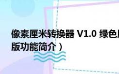 像素厘米转换器 V1.0 绿色版（像素厘米转换器 V1.0 绿色版功能简介）