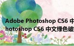 Adobe Photoshop CS6 中文绿色破解版 64位（Adobe Photoshop CS6 中文绿色破解版 64位功能简介）