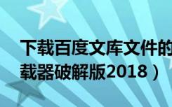 下载百度文库文件的 破解软件（百度文库下载器破解版2018）