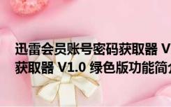 迅雷会员账号密码获取器 V1.0 绿色版（迅雷会员账号密码获取器 V1.0 绿色版功能简介）