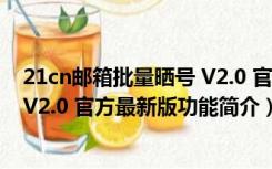 21cn邮箱批量晒号 V2.0 官方最新版（21cn邮箱批量晒号 V2.0 官方最新版功能简介）