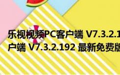 乐视视频PC客户端 V7.3.2.192 最新免费版（乐视视频PC客户端 V7.3.2.192 最新免费版功能简介）