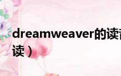 dreamweaver的读音（dreamweaver怎么读）