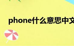 phone什么意思中文（phone什么意思）