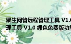 聚生网管远程管理工具 V1.0 绿色免费版（聚生网管远程管理工具 V1.0 绿色免费版功能简介）