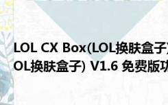 LOL CX Box(LOL换肤盒子) V1.6 免费版（LOL CX Box(LOL换肤盒子) V1.6 免费版功能简介）