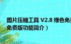 图片压缩工具 V2.8 绿色免费版（图片压缩工具 V2.8 绿色免费版功能简介）