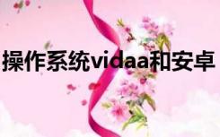 操作系统vidaa和安卓（vidaa和安卓哪个好）