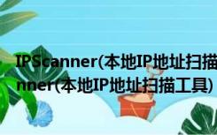 IPScanner(本地IP地址扫描工具) V1.0 绿色免费版（IPScanner(本地IP地址扫描工具) V1.0 绿色免费版功能简介）