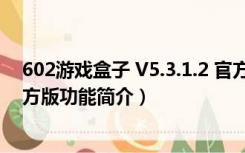 602游戏盒子 V5.3.1.2 官方版（602游戏盒子 V5.3.1.2 官方版功能简介）