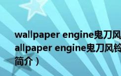 wallpaper engine鬼刀风铃wlop插画动态壁纸 免费版（wallpaper engine鬼刀风铃wlop插画动态壁纸 免费版功能简介）