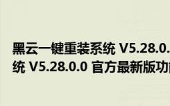 黑云一键重装系统 V5.28.0.0 官方最新版（黑云一键重装系统 V5.28.0.0 官方最新版功能简介）