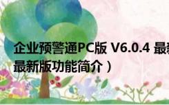 企业预警通PC版 V6.0.4 最新版（企业预警通PC版 V6.0.4 最新版功能简介）