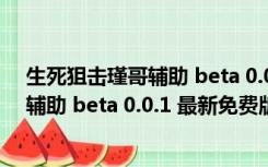 生死狙击瑾哥辅助 beta 0.0.1 最新免费版（生死狙击瑾哥辅助 beta 0.0.1 最新免费版功能简介）