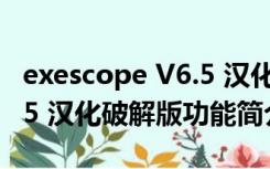 exescope V6.5 汉化破解版（exescope V6.5 汉化破解版功能简介）