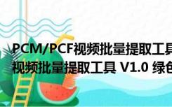 PCM/PCF视频批量提取工具 V1.0 绿色免费版（PCM/PCF视频批量提取工具 V1.0 绿色免费版功能简介）