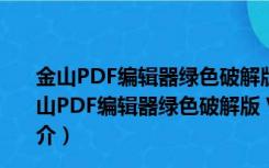 金山PDF编辑器绿色破解版 V11.6.0.8798 中文免费版（金山PDF编辑器绿色破解版 V11.6.0.8798 中文免费版功能简介）