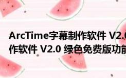 ArcTime字幕制作软件 V2.0 绿色免费版（ArcTime字幕制作软件 V2.0 绿色免费版功能简介）