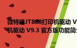 微特瑞JT888打印机驱动 V9.3 官方版（微特瑞JT888打印机驱动 V9.3 官方版功能简介）