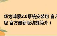 华为鸿蒙2.0系统安装包 官方最新版（华为鸿蒙2.0系统安装包 官方最新版功能简介）