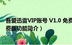 吾爱迅雷VIP账号 V1.0 免费版（吾爱迅雷VIP账号 V1.0 免费版功能简介）