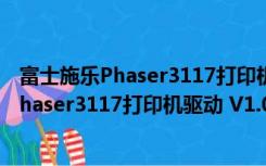 富士施乐Phaser3117打印机驱动 V1.0 官方版（富士施乐Phaser3117打印机驱动 V1.0 官方版功能简介）