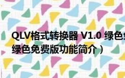 QLV格式转换器 V1.0 绿色免费版（QLV格式转换器 V1.0 绿色免费版功能简介）